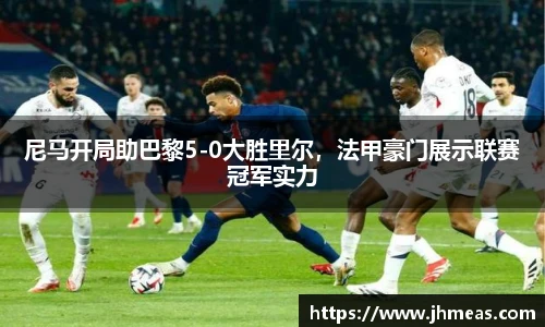 尼马开局助巴黎5-0大胜里尔，法甲豪门展示联赛冠军实力