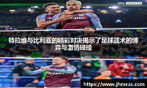 特拉维与比利亚的精彩对决揭示了足球战术的博弈与激情碰撞