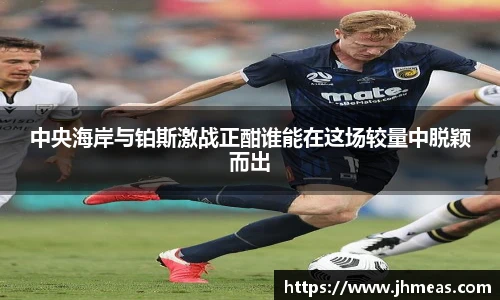 中央海岸与铂斯激战正酣谁能在这场较量中脱颖而出