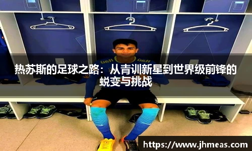 热苏斯的足球之路：从青训新星到世界级前锋的蜕变与挑战