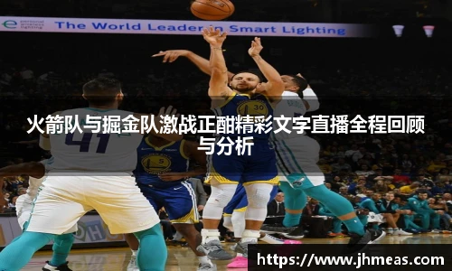 火箭队与掘金队激战正酣精彩文字直播全程回顾与分析