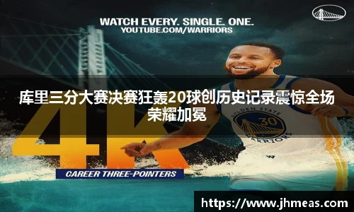 库里三分大赛决赛狂轰20球创历史记录震惊全场荣耀加冕
